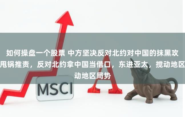 如何操盘一个股票 中方坚决反对北约对中国的抹黑攻击和甩锅推责，反对北约拿中国当借口，东进亚太，搅动地区局势