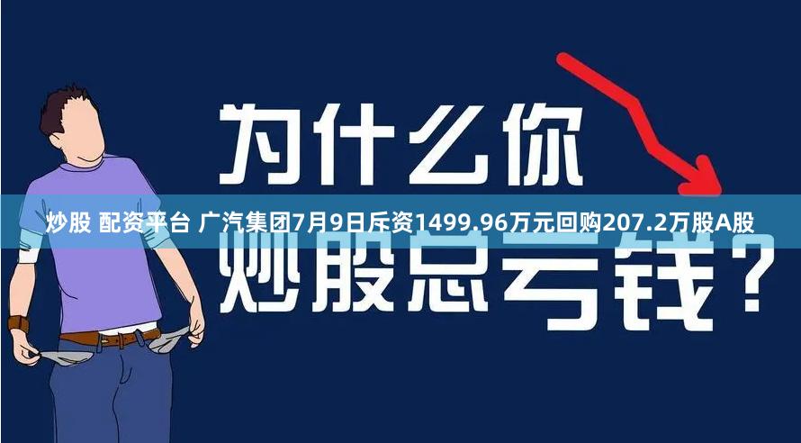 炒股 配资平台 广汽集团7月9日斥资1499.96万元回购207.2万股A股