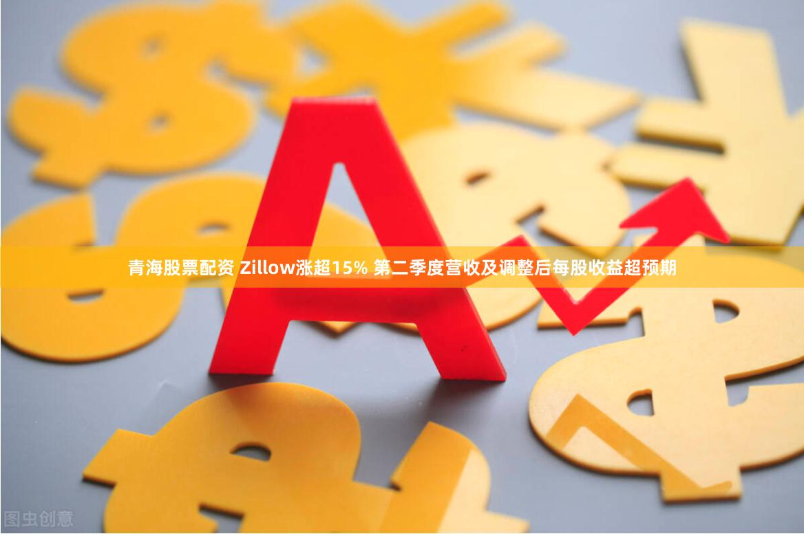 青海股票配资 Zillow涨超15% 第二季度营收及调整后每股收益超预期