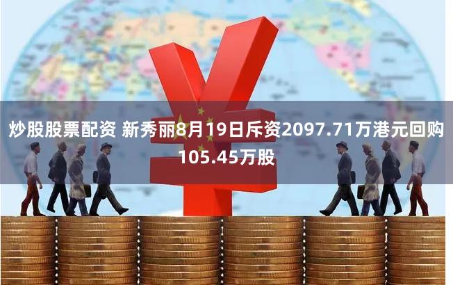 炒股股票配资 新秀丽8月19日斥资2097.71万港元回购105.45万股