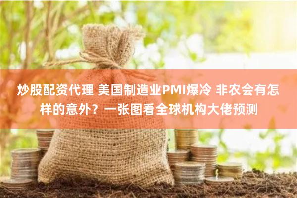 炒股配资代理 美国制造业PMI爆冷 非农会有怎样的意外？一张图看全球机构大佬预测