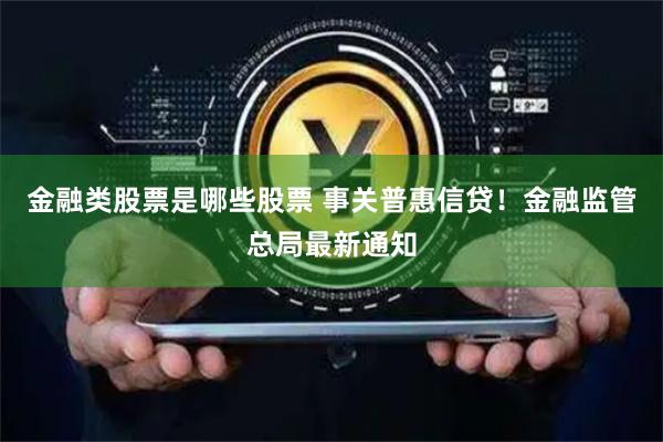 金融类股票是哪些股票 事关普惠信贷！金融监管总局最新通知