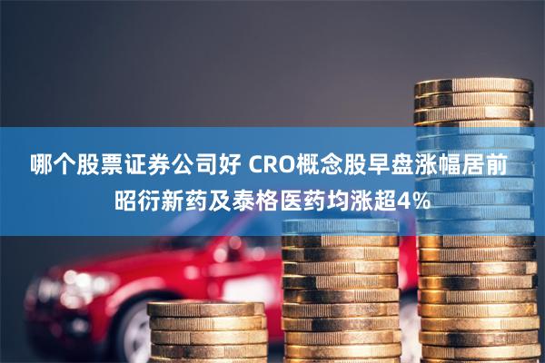 哪个股票证券公司好 CRO概念股早盘涨幅居前 昭衍新药及泰格医药均涨超4%