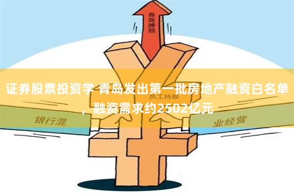 证券股票投资学 青岛发出第一批房地产融资白名单，融资需求约2502亿元