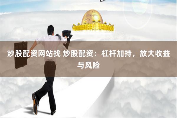炒股配资网站找 炒股配资：杠杆加持，放大收益与风险