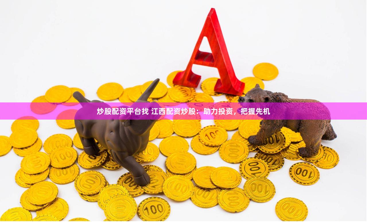 炒股配资平台找 江西配资炒股：助力投资，把握先机
