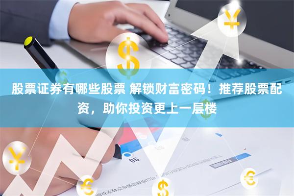 股票证券有哪些股票 解锁财富密码！推荐股票配资，助你投资更上一层楼