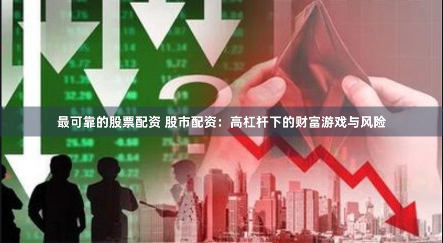 最可靠的股票配资 股市配资：高杠杆下的财富游戏与风险
