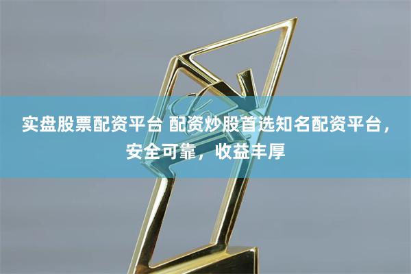 实盘股票配资平台 配资炒股首选知名配资平台，安全可靠，收益丰厚