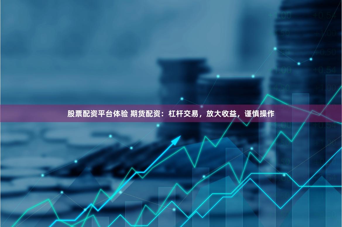 股票配资平台体验 期货配资：杠杆交易，放大收益，谨慎操作