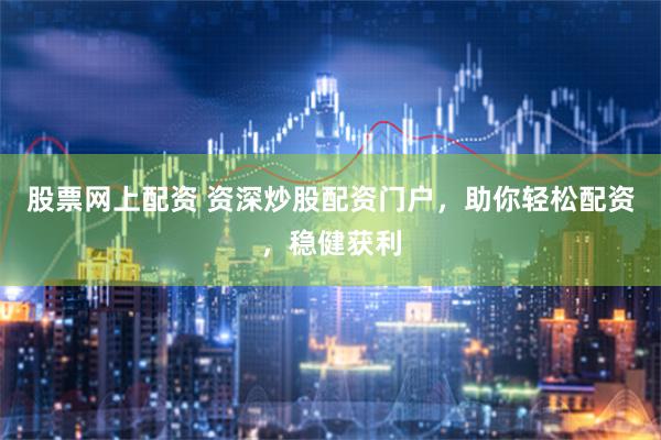 股票网上配资 资深炒股配资门户，助你轻松配资，稳健获利