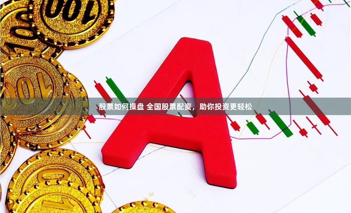 股票如何操盘 全国股票配资，助你投资更轻松