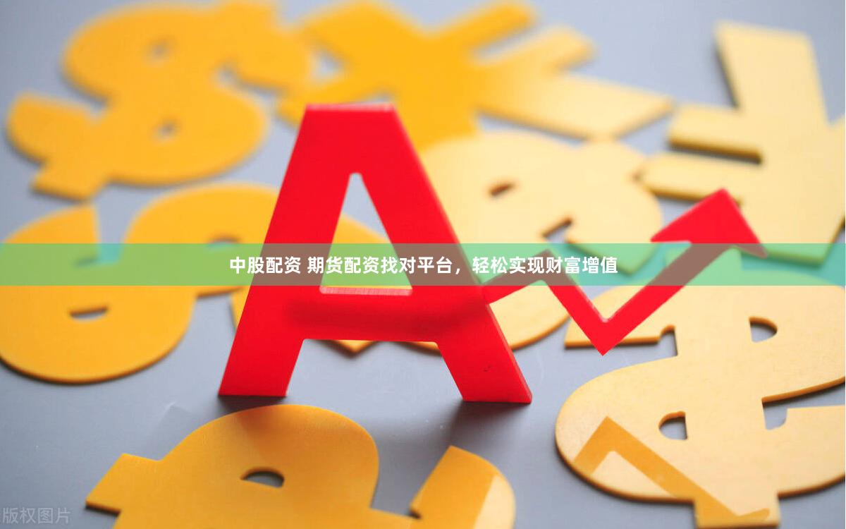 中股配资 期货配资找对平台，轻松实现财富增值