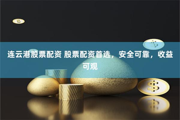 连云港股票配资 股票配资首选，安全可靠，收益可观