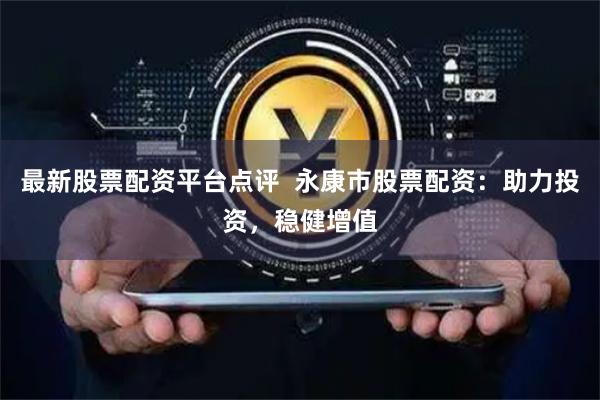 最新股票配资平台点评  永康市股票配资：助力投资，稳健增值