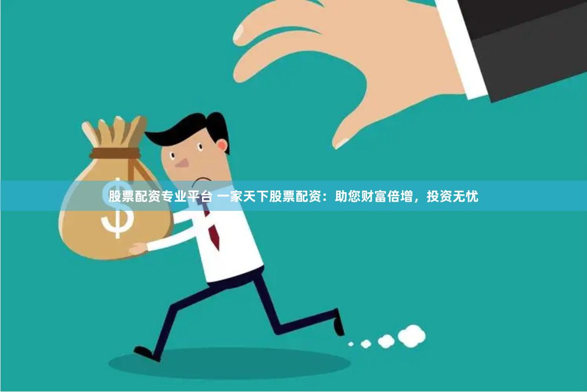 股票配资专业平台 一家天下股票配资：助您财富倍增，投资无忧
