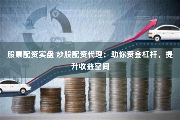 股票配资实盘 炒股配资代理：助你资金杠杆，提升收益空间