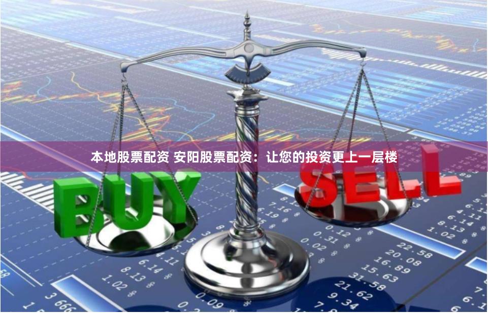 本地股票配资 安阳股票配资：让您的投资更上一层楼