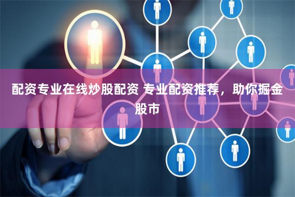 配资专业在线炒股配资 专业配资推荐，助你掘金股市