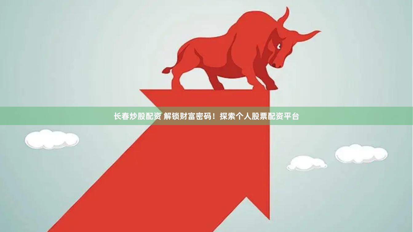 长春炒股配资 解锁财富密码！探索个人股票配资平台