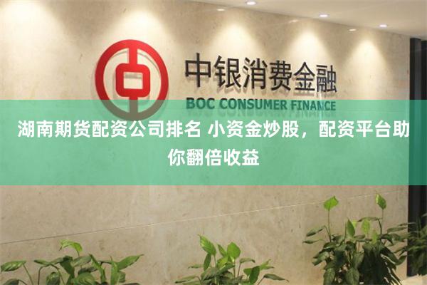 湖南期货配资公司排名 小资金炒股，配资平台助你翻倍收益