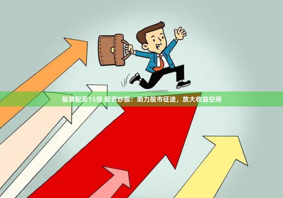 股票配资15倍 配资炒股：助力股市征途，放大收益空间