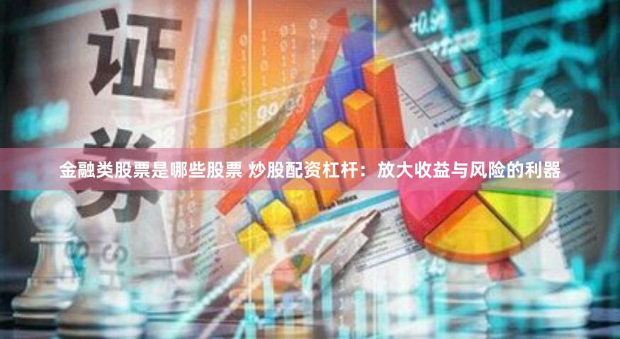 金融类股票是哪些股票 炒股配资杠杆：放大收益与风险的利器