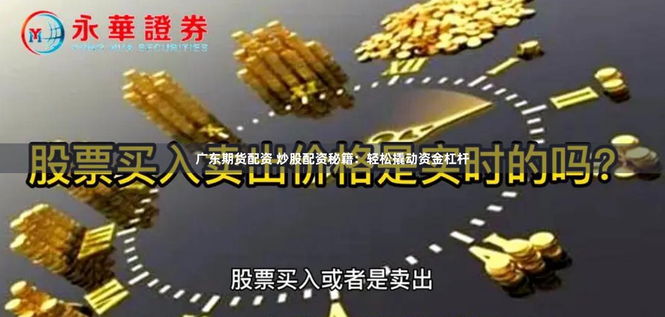 广东期货配资 炒股配资秘籍：轻松撬动资金杠杆