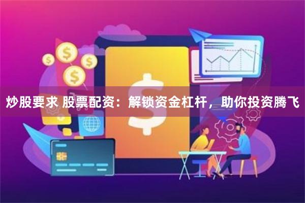 炒股要求 股票配资：解锁资金杠杆，助你投资腾飞