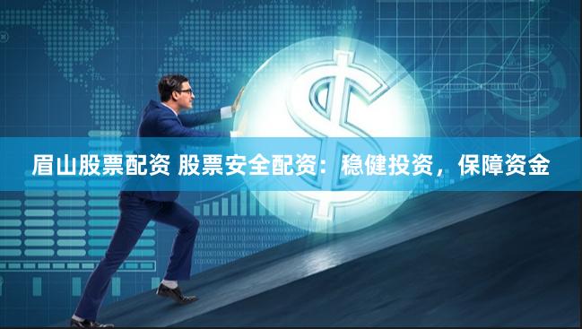 眉山股票配资 股票安全配资：稳健投资，保障资金