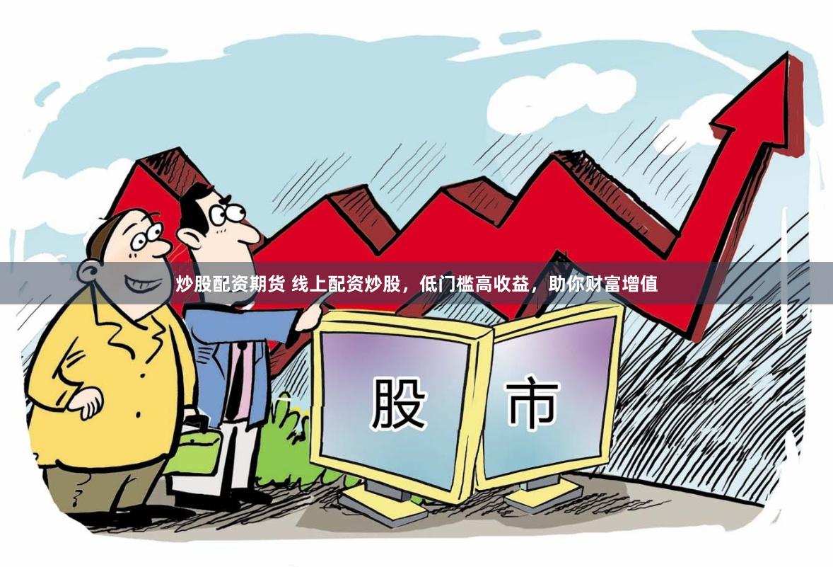 炒股配资期货 线上配资炒股，低门槛高收益，助你财富增值