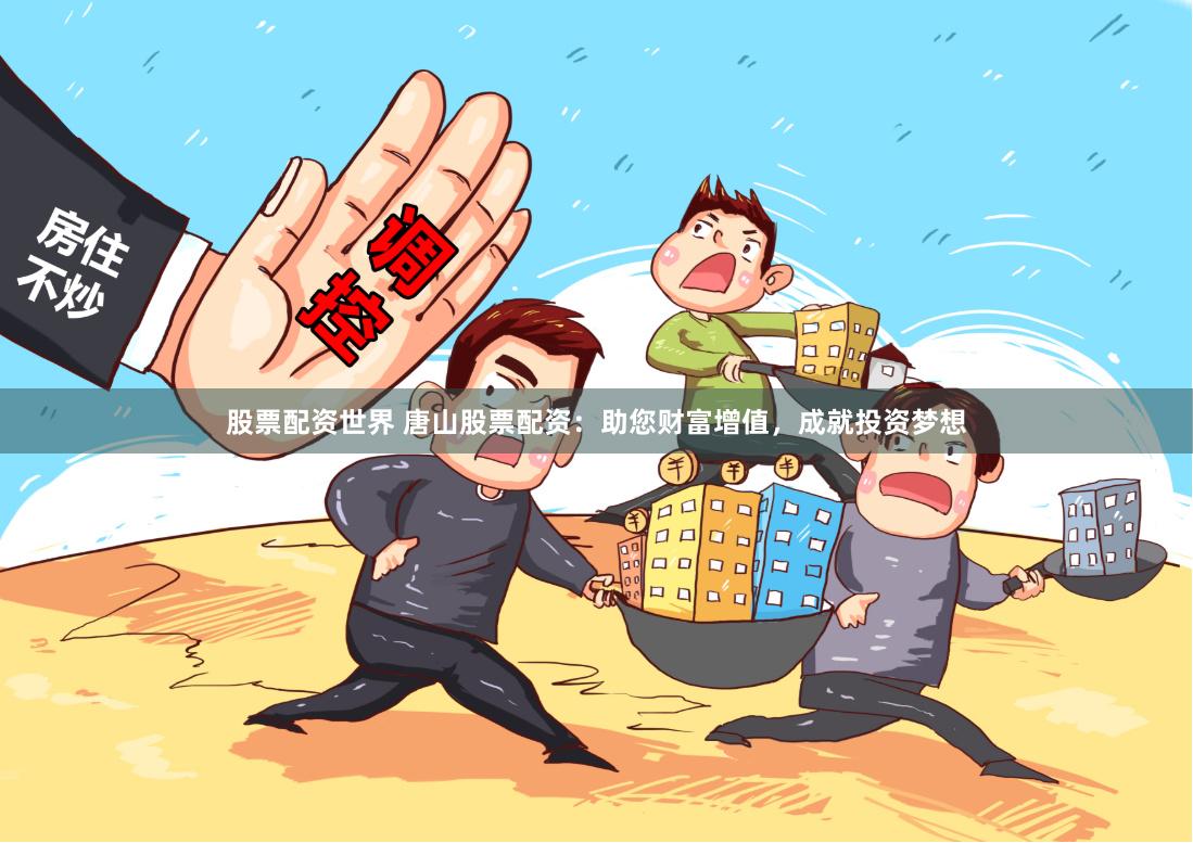 股票配资世界 唐山股票配资：助您财富增值，成就投资梦想