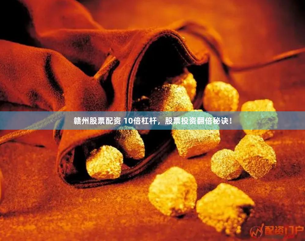 赣州股票配资 10倍杠杆，股票投资翻倍秘诀！