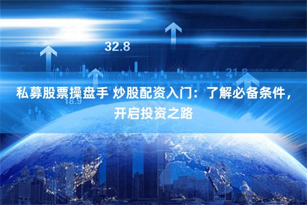 私募股票操盘手 炒股配资入门：了解必备条件，开启投资之路
