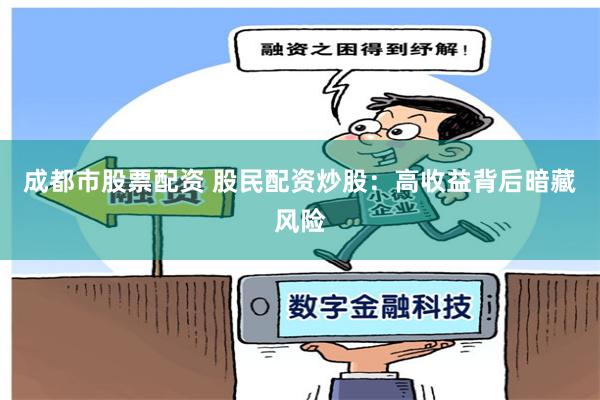 成都市股票配资 股民配资炒股:高收益背后暗藏风险