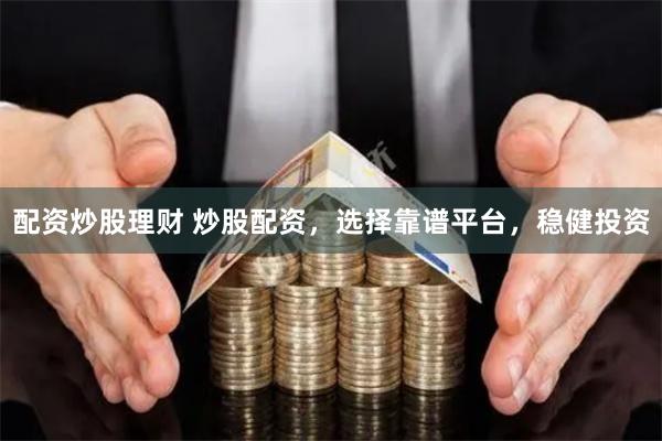 配资炒股理财 炒股配资,选择靠谱平台,稳健投资